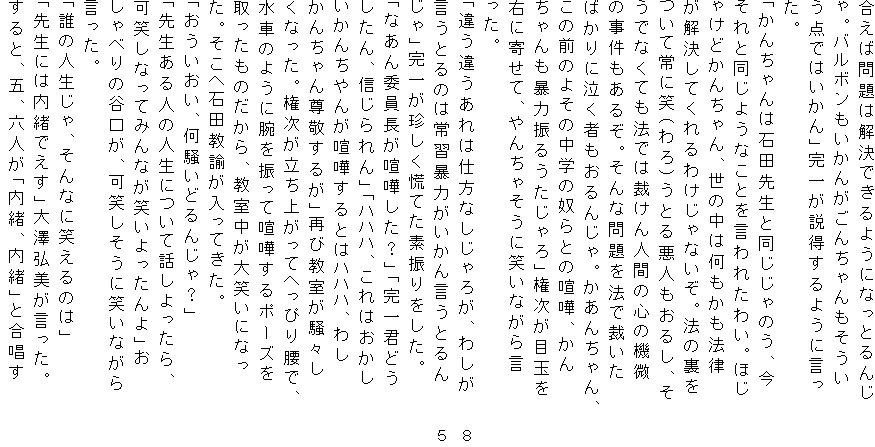 Ζ͉ł悤ɂȂƂ
Bo{񂪂񂿂
_ł͂vꂪ悤Ɍ
B
u񂿂͐Γc搶Ɠ̂A
Ɠ悤ȂƂꂽ킢Bق
Ⴏǂ񂿂A͉̒@
Ă킯ȂB@̗
ďɏ΁ijƂ鈫l邵A
łȂĂ@ł͍قlԂ̐S̋@
̎邼BȖ@ōق
΂ɋ҂񂶂B񂿂A
̑Ô悻̒w̓zƂ̌܁A
\͐U邤vڋʂ
EɊ񂹂āA񂿂Ⴛɏ΂Ȃ猾
B
uႤႤ͎dȂ낪A킵@@W
Ƃ̂͏K\͂񌾂Ƃ@ @T
vꂪQĂfUB
uȂψ܂HvuNǂ
AMvunnnA͂
񂿂񂪌܂Ƃ̓nnnA킵
񂿂񑸌h邪vĂыX
ȂBオĂւ҂荘ŁA
Ԃ̂悤ɘrUČ܂|[Y
̂A΂ɂȂ
B֐Γc@ĂB
uAǂ񂶂Hv
u搶l̐lɂĘbA
΂ȂĂ݂Ȃ΂v
ׂ̒JA΂ɏ΂Ȃ
B
uN̐lAȂɏ΂̂́v
u搶ɂ͓łvVOB@
ƁA܁AZluAvƍ@